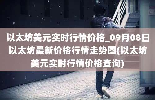 以太坊美元实时行情价格_09月08日以太坊最新价格行情走势图(以太坊美元实时行情价格查询)