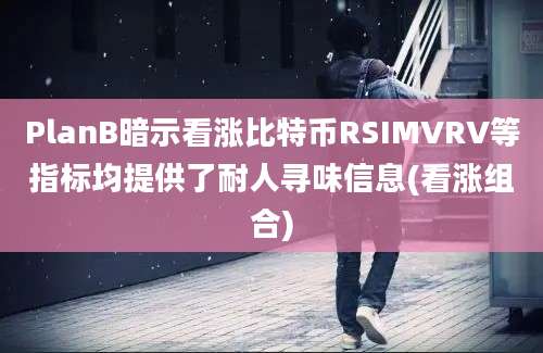 PlanB暗示看涨比特币RSIMVRV等指标均提供了耐人寻味信息(看涨组合)