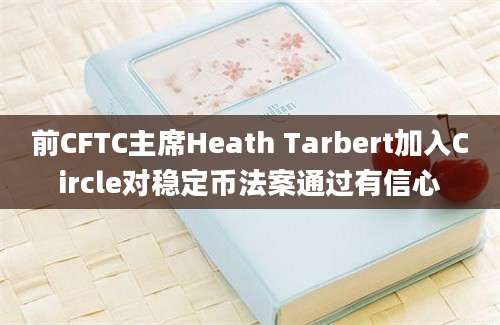 前CFTC主席Heath Tarbert加入Circle对稳定币法案通过有信心