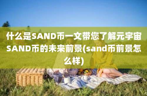 什么是SAND币一文带您了解元宇宙SAND币的未来前景(sand币前景怎么样)