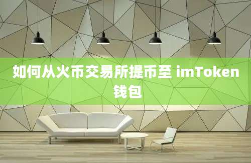 如何从火币交易所提币至 imToken 钱包