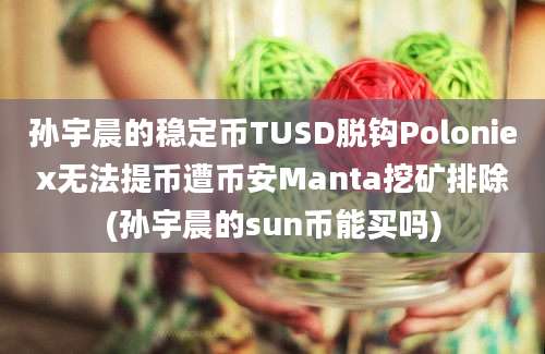 孙宇晨的稳定币TUSD脱钩Poloniex无法提币遭币安Manta挖矿排除(孙宇晨的sun币能买吗)