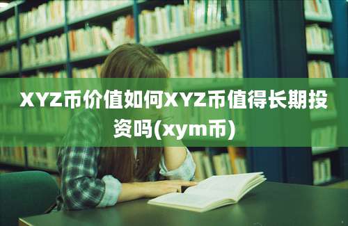 XYZ币价值如何XYZ币值得长期投资吗(xym币)