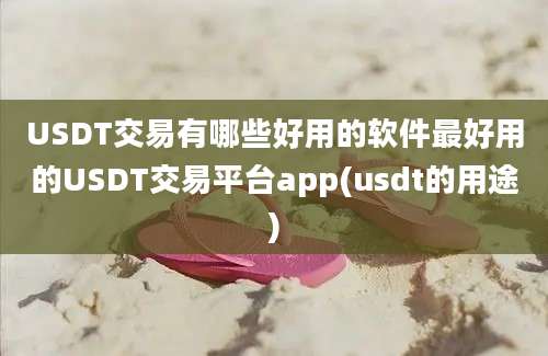 USDT交易有哪些好用的软件最好用的USDT交易平台app(usdt的用途)