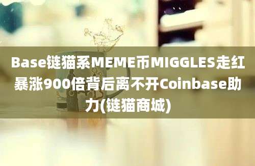 Base链猫系MEME币MIGGLES走红暴涨900倍背后离不开Coinbase助力(链猫商城)