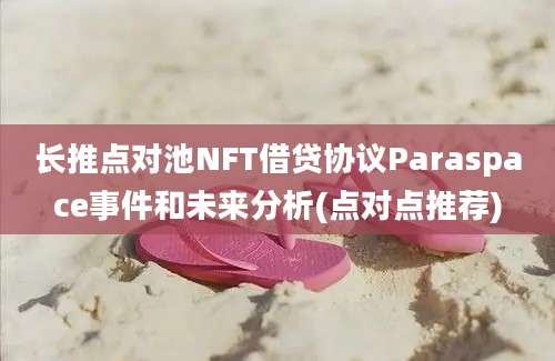 长推点对池NFT借贷协议Paraspace事件和未来分析(点对点推荐)