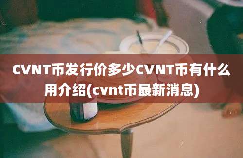 CVNT币发行价多少CVNT币有什么用介绍(cvnt币最新消息)