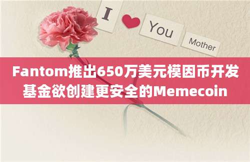 Fantom推出650万美元模因币开发基金欲创建更安全的Memecoin