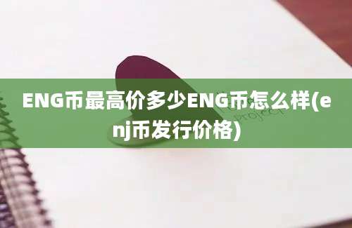 ENG币最高价多少ENG币怎么样(enj币发行价格)