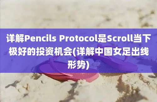 详解Pencils Protocol是Scroll当下极好的投资机会(详解中国女足出线形势)