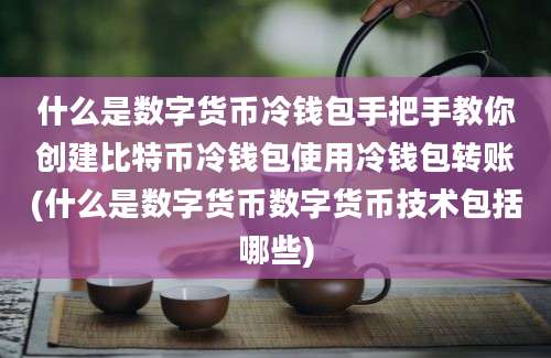 什么是数字货币冷钱包手把手教你创建比特币冷钱包使用冷钱包转账(什么是数字货币数字货币技术包括哪些)