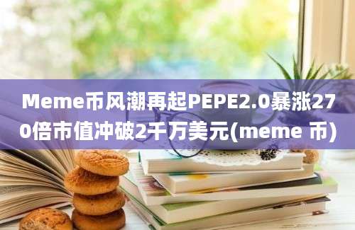 Meme币风潮再起PEPE2.0暴涨270倍市值冲破2千万美元(meme 币)