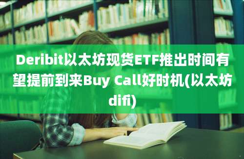 Deribit以太坊现货ETF推出时间有望提前到来Buy Call好时机(以太坊difi)