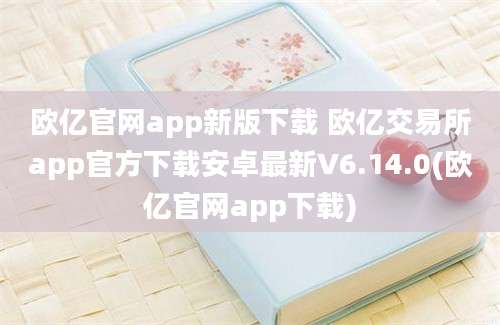 欧亿官网app新版下载 欧亿交易所app官方下载安卓最新V6.14.0(欧亿官网app下载)