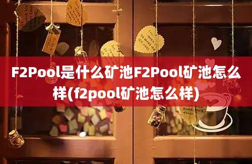 F2Pool是什么矿池F2Pool矿池怎么样(f2pool矿池怎么样)