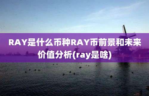 RAY是什么币种RAY币前景和未来价值分析(ray是啥)