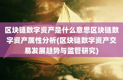 区块链数字资产是什么意思区块链数字资产属性分析(区块链数字资产交易发展趋势与监管研究)