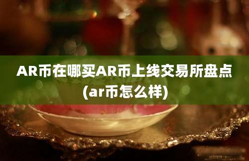 AR币在哪买AR币上线交易所盘点(ar币怎么样)