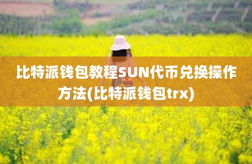 比特派钱包教程SUN代币兑换操作方法(比特派钱包trx)