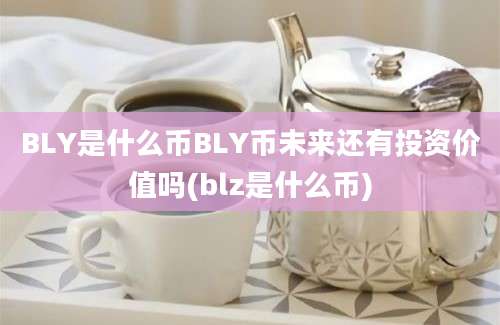 BLY是什么币BLY币未来还有投资价值吗(blz是什么币)