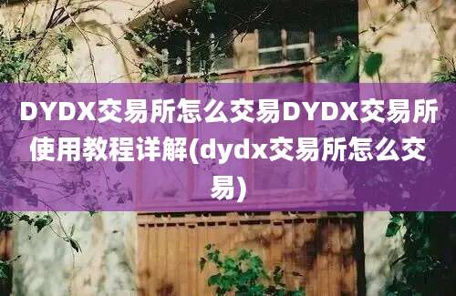 DYDX交易所怎么交易DYDX交易所使用教程详解(dydx交易所怎么交易)