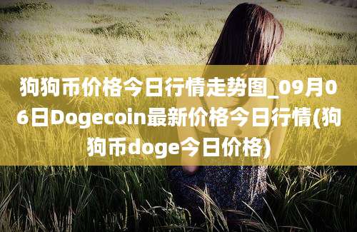 狗狗币价格今日行情走势图_09月06日Dogecoin最新价格今日行情(狗狗币doge今日价格)