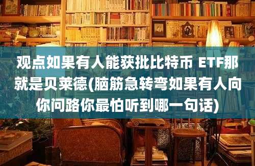 观点如果有人能获批比特币 ETF那就是贝莱德(脑筋急转弯如果有人向你问路你最怕听到哪一句话)