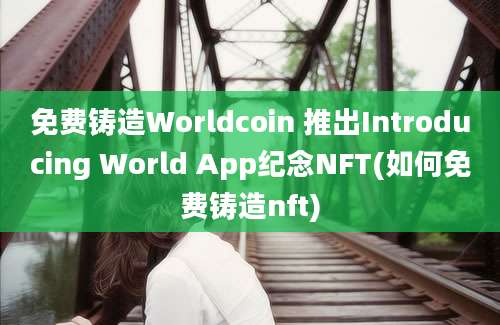 免费铸造Worldcoin 推出Introducing World App纪念NFT(如何免费铸造nft)