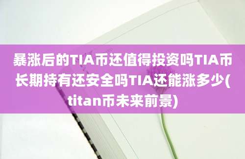 暴涨后的TIA币还值得投资吗TIA币长期持有还安全吗TIA还能涨多少(titan币未来前景)