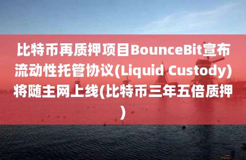 比特币再质押项目BounceBit宣布流动性托管协议(Liquid Custody)将随主网上线(比特币三年五倍质押)