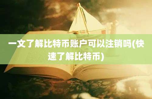 一文了解比特币账户可以注销吗(快速了解比特币)