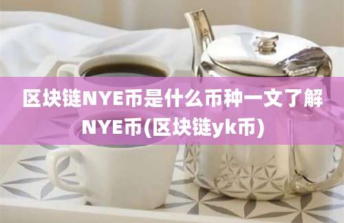 区块链NYE币是什么币种一文了解NYE币(区块链yk币)