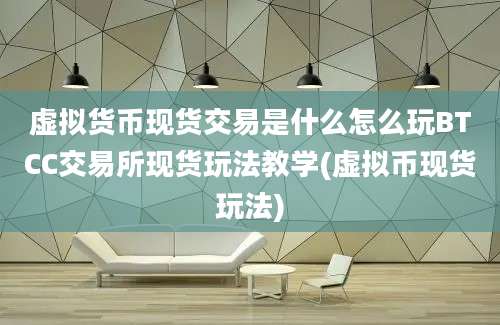 虚拟货币现货交易是什么怎么玩BTCC交易所现货玩法教学(虚拟币现货玩法)