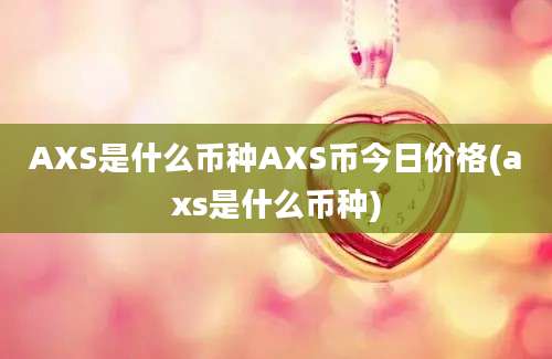 AXS是什么币种AXS币今日价格(axs是什么币种)