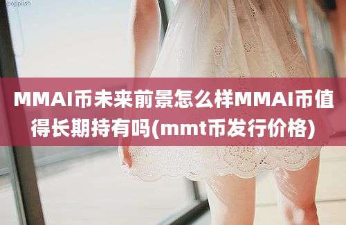 MMAI币未来前景怎么样MMAI币值得长期持有吗(mmt币发行价格)