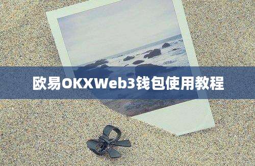 欧易OKXWeb3钱包使用教程