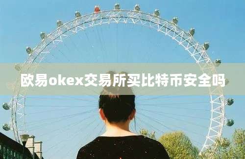 欧易okex交易所买比特币安全吗