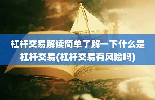 杠杆交易解读简单了解一下什么是杠杆交易(杠杆交易有风险吗)