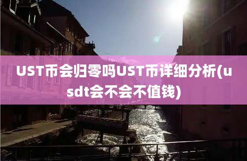 UST币会归零吗UST币详细分析(usdt会不会不值钱)