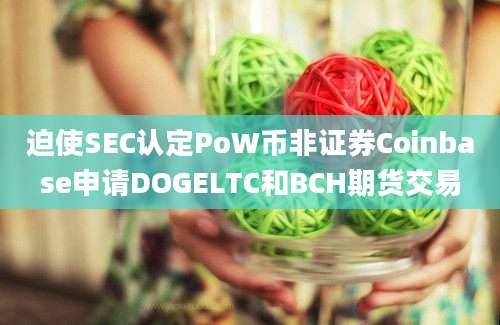 迫使SEC认定PoW币非证券Coinbase申请DOGELTC和BCH期货交易