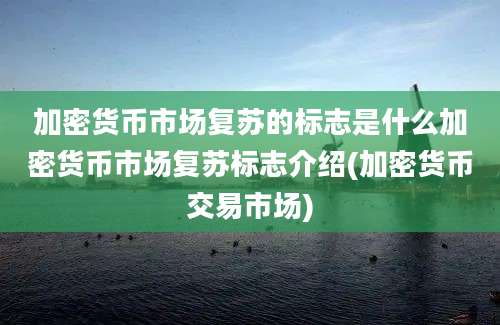 加密货币市场复苏的标志是什么加密货币市场复苏标志介绍(加密货币交易市场)