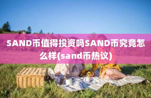 SAND币值得投资吗SAND币究竟怎么样(sand币热议)