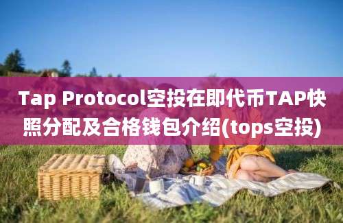 Tap Protocol空投在即代币TAP快照分配及合格钱包介绍(tops空投)