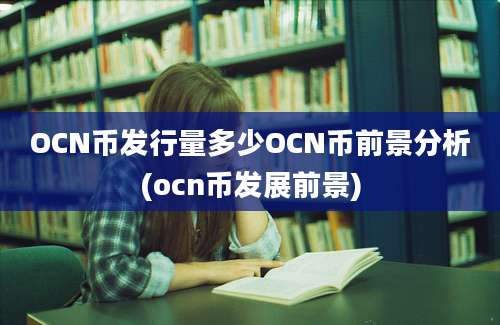 OCN币发行量多少OCN币前景分析(ocn币发展前景)