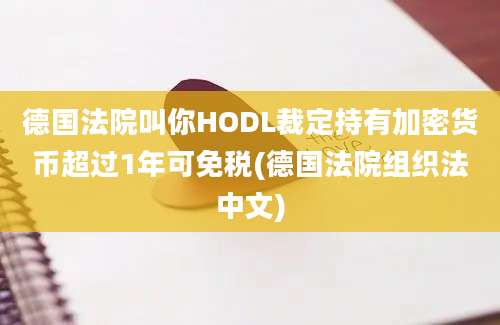 德国法院叫你HODL裁定持有加密货币超过1年可免税(德国法院组织法中文)