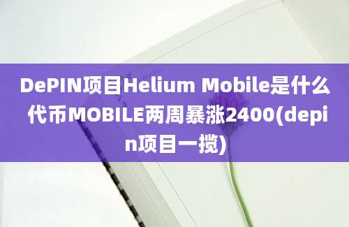 DePIN项目Helium Mobile是什么 代币MOBILE两周暴涨2400(depin项目一揽)