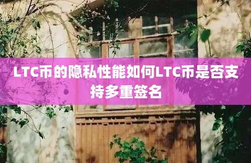 LTC币的隐私性能如何LTC币是否支持多重签名