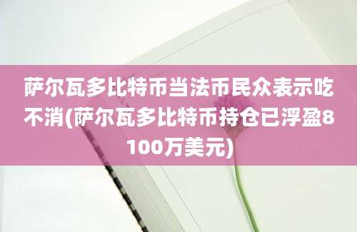 萨尔瓦多比特币当法币民众表示吃不消(萨尔瓦多比特币持仓已浮盈8100万美元)