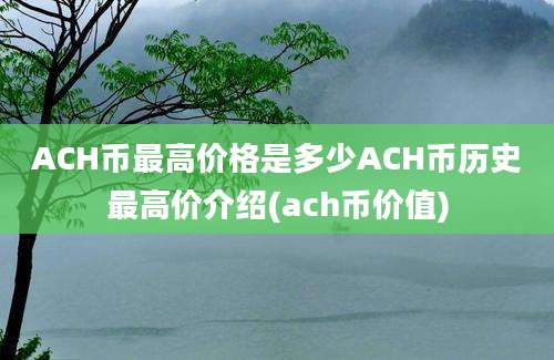 ACH币最高价格是多少ACH币历史最高价介绍(ach币价值)