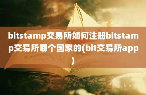 bitstamp交易所如何注册bitstamp交易所哪个国家的(bit交易所app)